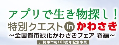 アプリで生き物探し！特別クエストinかわさき～全国都市緑化かわさきフェア 春編～